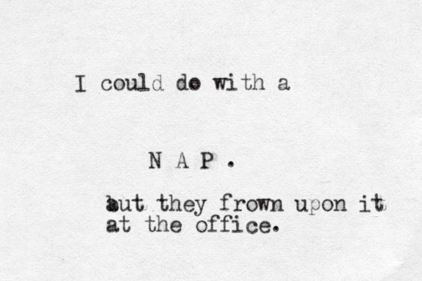 I could do with a N A P . a but they frown upon it at the office. 