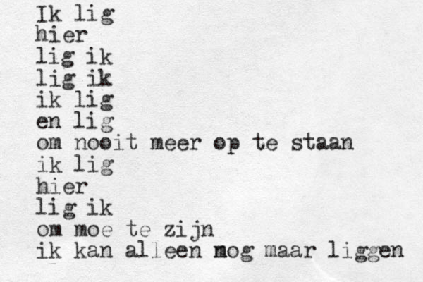 Ik lig hier lig ik lig ik ik lig en lig om nooit meer op te staan ik lig hier lig ik om moe te zijn ik kan alleen m nog maar liggen 