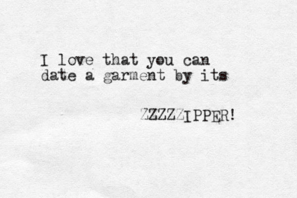 I love that you can date a garment by its ZZZZZIPPER! 