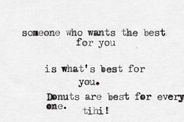 someone who wants the best for you is what's best for you. Donuts are best for every one. tihi!