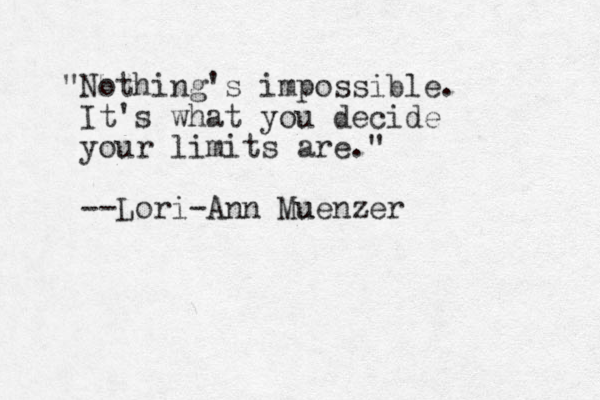 "Nothing's impossible. It's what you decide your limits are." --Lori-Ann Muenzer u