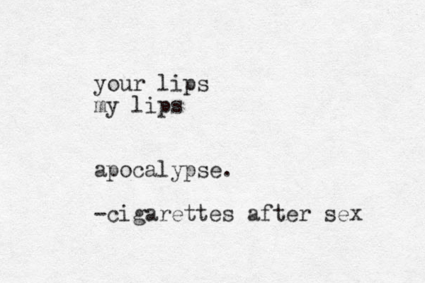 your lips my lips apocalypse. -cigarettes after sex 