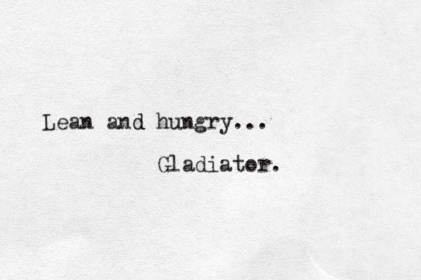 Lean and d hungry... Gladiator.