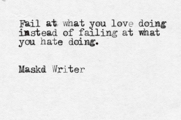 Fail at what you love doing instead of failing at what you hate doing. Maskd Writer 