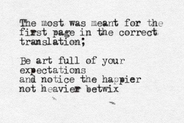 The most was meant for the first page in the correct translation; Be art full of your expectations and notice the happier not heavier betwix