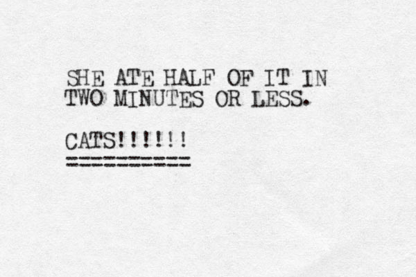 SHE ATE HALF OF IT IN TWO MINUTES OR LESS. CATS!!!!!! ========== 