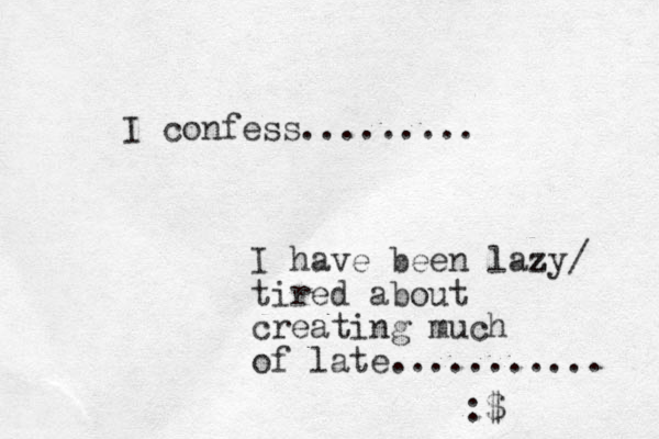 I confess......... I have been lazy z / tired about creating much of late........... :$
