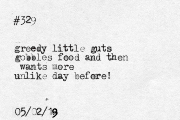 #329 greedy little guts gobbles food and then wants more unlike day before! 05/02/18 9 9 9