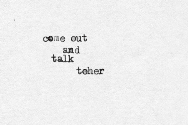 talk come out and toher