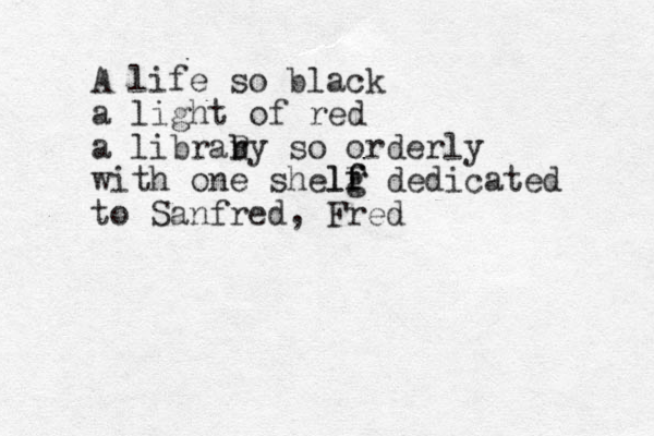 A life so black a light of red a librab r Ry so orderly with one shelg f F lf dedicated to Sanfred, Fred