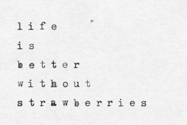 l i f e i s b e t t e r w i t h o u t u s t r a w b e r r i e s 