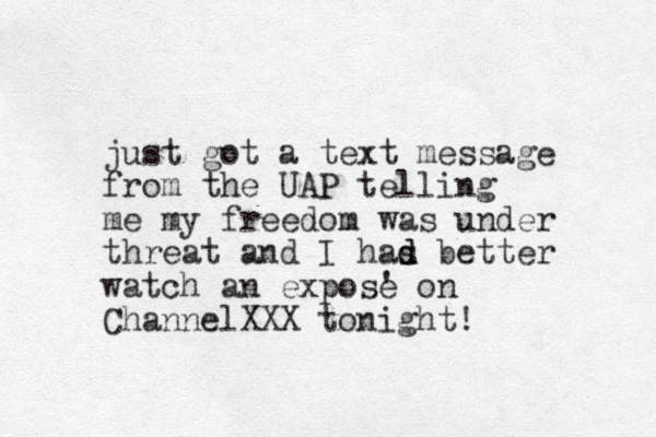 just got a text message from the UAP telling me my freedom was under threat and I has d d better watch an expose ' on ChannelXXX tonight! 