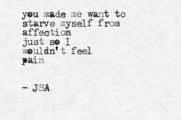 you made me want to starve myself from affection just so I wouldn't feel pain - JSA