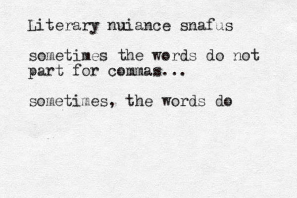 Literary nuiance snafus sometimes the words do not part for commas.. . sometimes, the words do 