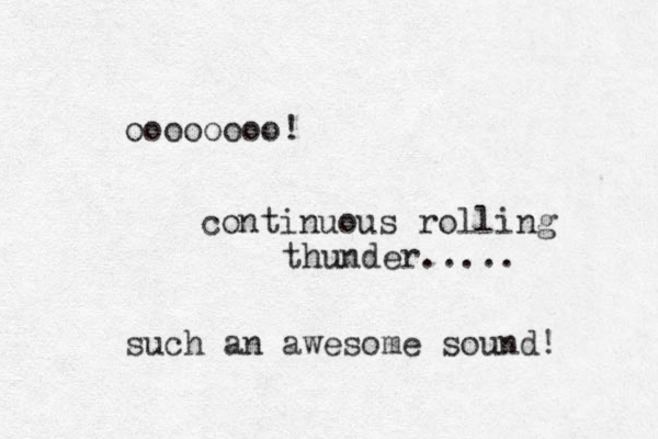 oooooooo! continuous rolling thunder..... such an awesome sound! 