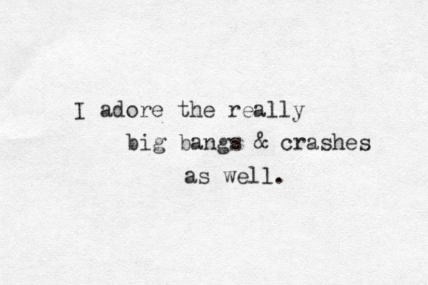I adore the really big bangs & crashes as well. 