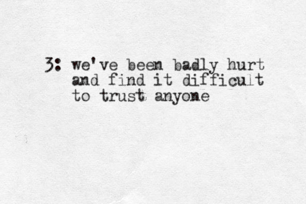 3: we've been badly hurt and find it difficult to trust anyone