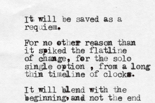 It will be saved as a requiem. For no other reason than it spiked the flatline of change, for the s olo single option , from a long thin time line of clocks. It will blend with the beginning and not the end , 