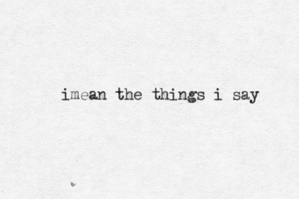 imean the things i say