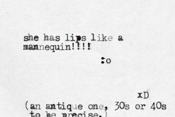 she has lips like a mannequin!!!! :o xD (an antique one, 30s or 40s to be precise.) 