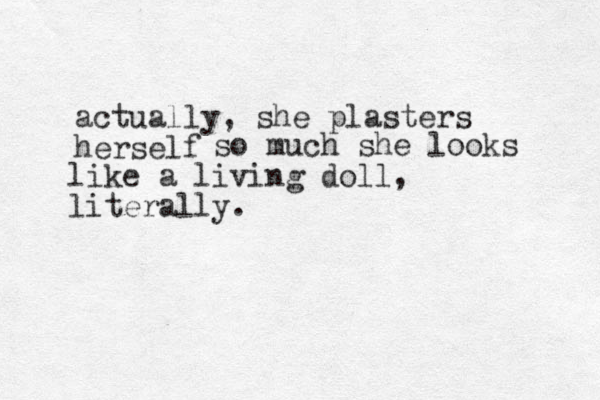 actually, she plasters herself so much she looks like a living doll, literally.