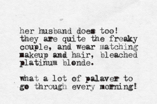 her husband does too! they are quite the freaky couple, and wear matching makeup and hair, bleached platinum blonde. what a lot of palaver to go through every morning! 