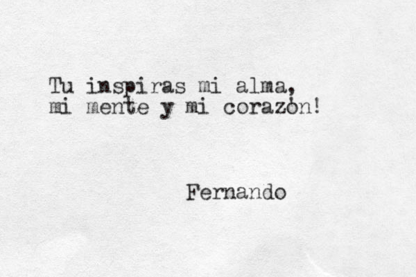 Tu inspiras mi alma, mi mente y mi corazo 'n! Fernando