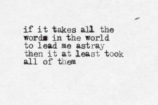 if it takes all the words in the world to lead me astray then it at least took all of them