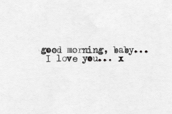 good morning, baby... I love you... x x 