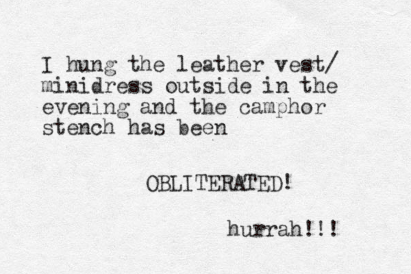 I hung the leather vest/ minidress outside in the evening and the camphor stench has bee n O BLITERATED! hurrah!!! 