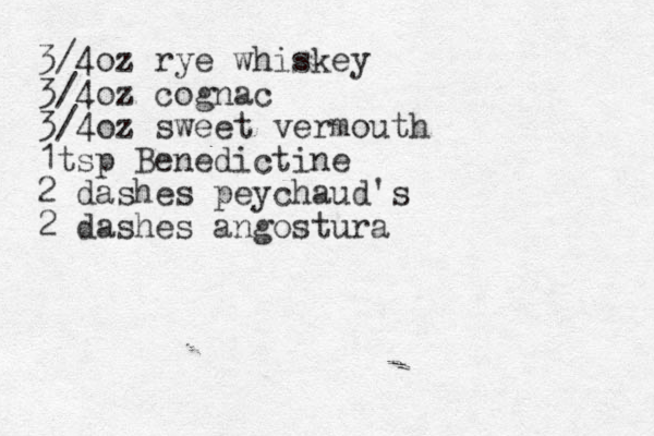 3/4oz rye whiskey 3/4oz cognac 3/4 oz sweet vermouth 1tsp Benedictine 2 dashes peychaud's 2 dashes angostura 