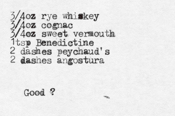 3/4oz rye whiskey 3/4oz cognac 3/4 oz sweet vermouth 1tsp Benedictine 2 dashes peychaud's 2 dashes angostura Good ?