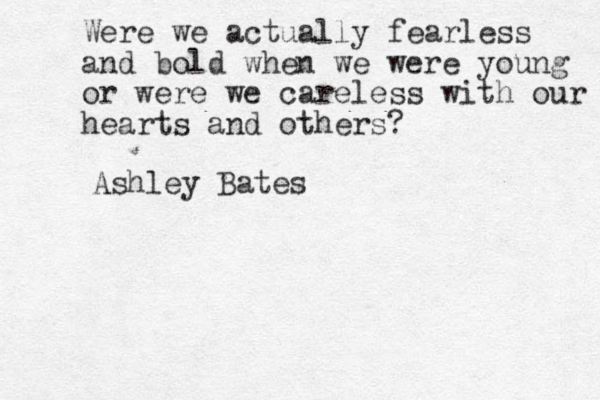 Were we actually fearless and bold when we were young or were we careless with our hearts and others? Ashley Bates