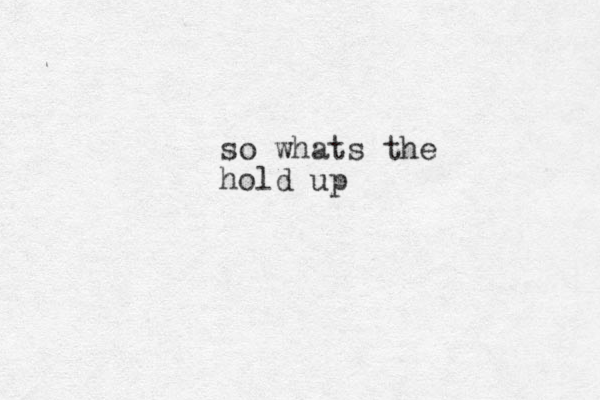 so whats the hold up