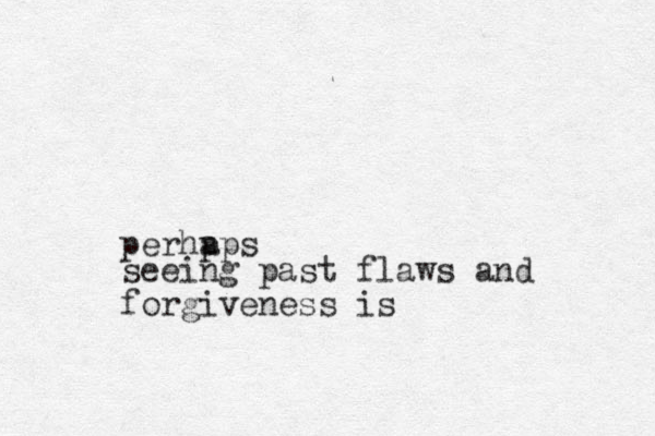 seeing past flaws and forgiveness is perhp aps 