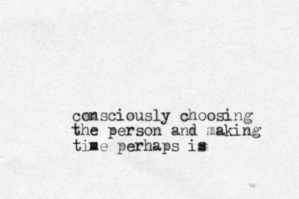 consciously choosing the person and making time perhaps is