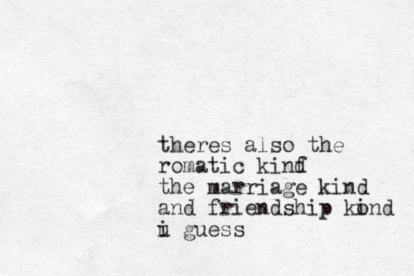 theres also the romatic kinf d the marriage kind and friendship kond i u gu i ess