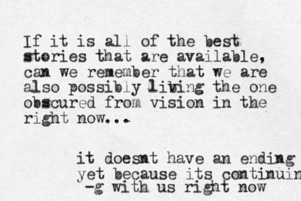 If it is all of the best stories that are available, can we remember that we are also possibly lib ving the one obscured from vision in the right now... it doesnt have an ending yet because its continuing -g with us right now 