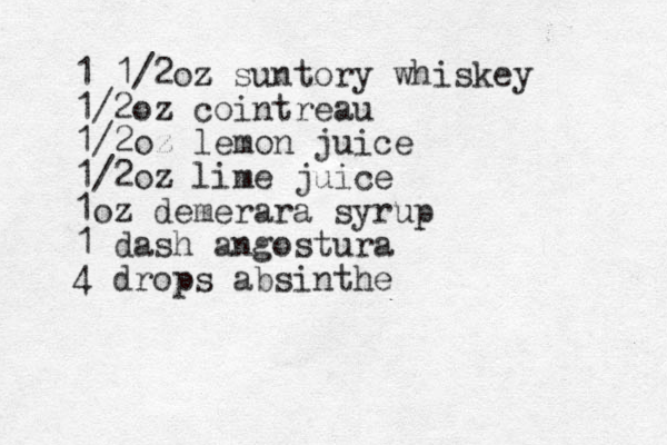 1 1/2 oz z z suntory whiskey 1/2oz cointreau 1/2oz lemon juice 1/2oz lime juice 1oz demerara syrup 1 dash angostura 4 drops absinthe