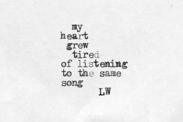 my heart grew tired of listening to the same song LW