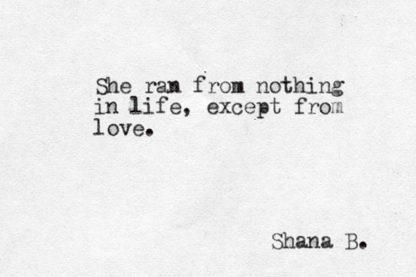 She ran from nothing in life, except from love. Shana B. 