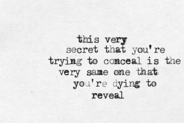 this very secret that you're trying to conceal is the very same one that you're dying to reveal 