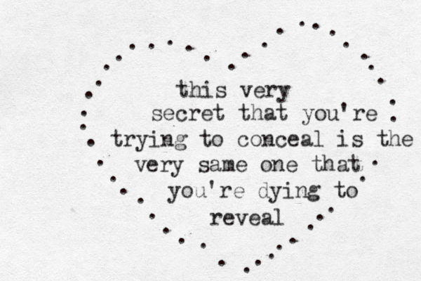 this very secret that you're trying to conceal is the very same one that you're dying to reveal . . . . . . . . . . . . . . . . . . . . . . . . . . . . . . . . . . . . . . . . . . . . 