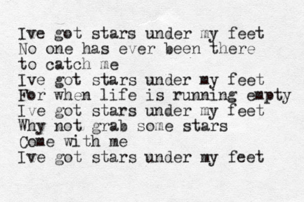 Ive got stars under my feet No one has ever been there to catch me Ive got stars under my feet For when life is running empty Ive got stars under my feet Why not grab some stars Come with me Ive got stars under my feet 