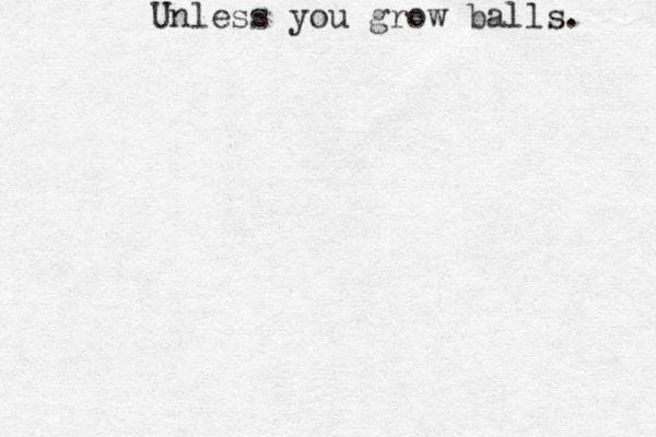 Unless you grow balls. 