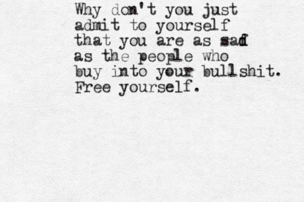 Why don't you just admit to yourself that you are as saf d d as the people who buy into your bullshit. Free yourself.