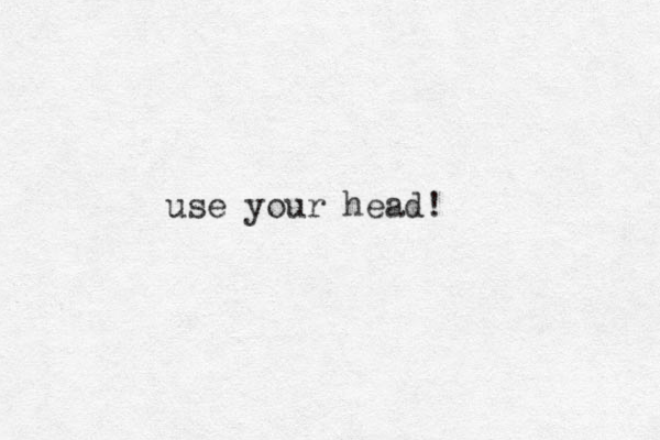 use your head!
