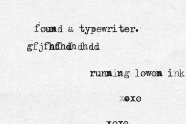running lowon ink found a typewriter. gfjfhdhd hfhdhdhdd xoxo xoxo 