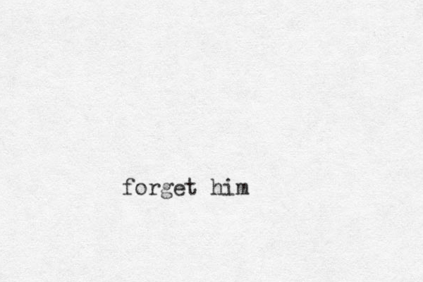 forget him