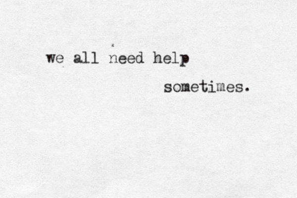 we all need help sometimes. 